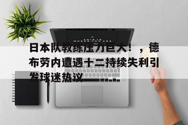 KAIYUN应用-包含日本队教练压力巨大！，德布劳内遭遇十二持续失利引发球迷热议的词条