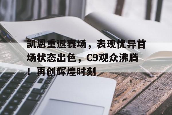 kaiyun app-凯恩重返赛场，表现优异首场状态出色，C9观众沸腾！再创辉煌时刻(凯恩会不会转会)