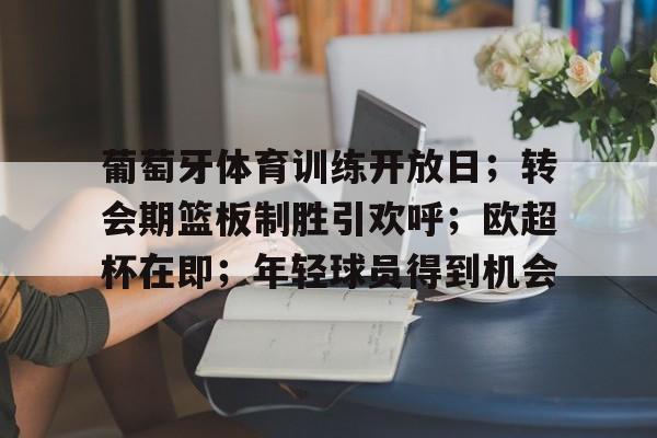 kaiyun app-关于葡萄牙体育训练开放日；转会期篮板制胜引欢呼；欧超杯在即；年轻球员得到机会的信息